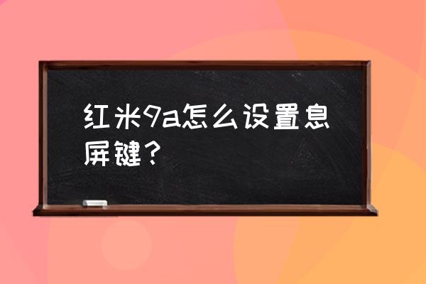 红米手机怎么更改触摸息屏 红米9a怎么设置息屏键？