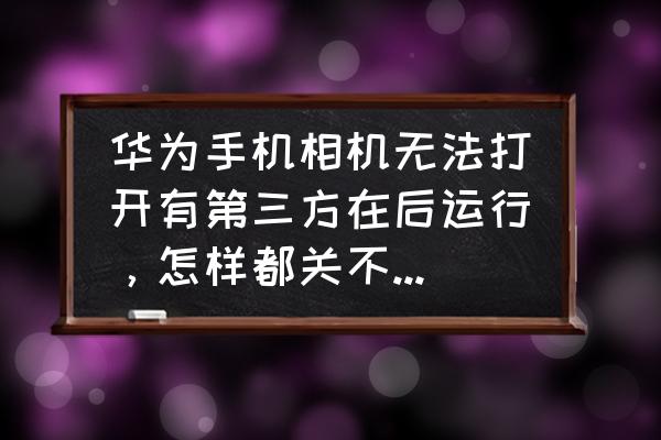 华为多设备图库浏览如何关闭 华为手机相机无法打开有第三方在后运行，怎样都关不了如何解决？