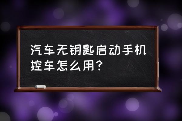 无钥匙启动正确用法图 汽车无钥匙启动手机控车怎么用？