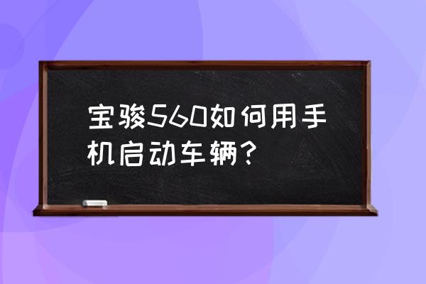 手机远程启动汽车操作步骤 宝骏560如何用手机启动车辆？