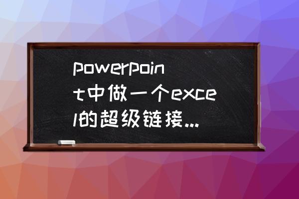 excel怎么把图形与图标合为一体 powerpoint中做一个excel的超级链接，怎么才能显示的是excel图标，而不是文本地址？