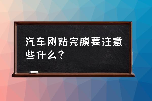 汽车刚贴好车膜可以开热空调吗 汽车刚贴完膜要注意些什么？