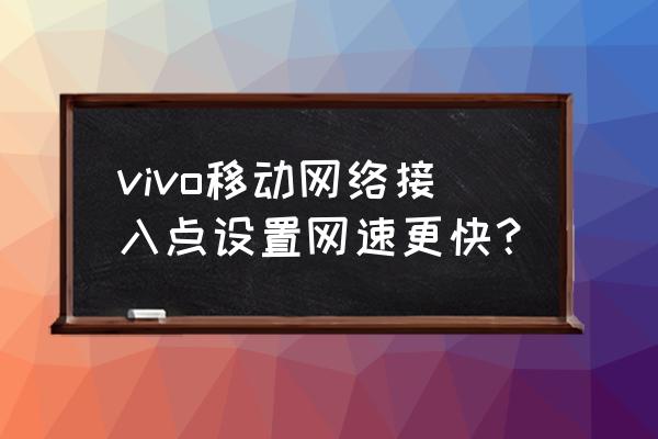 vivos7手机接入点怎么设置 vivo移动网络接入点设置网速更快？