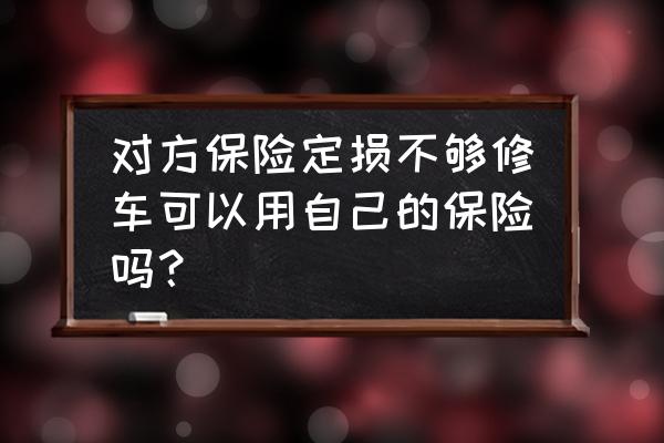 车被追尾走自己的保险修车可以吗 对方保险定损不够修车可以用自己的保险吗？