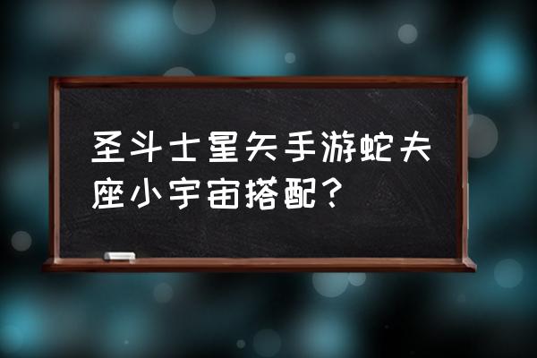 圣斗士星矢手游怎么看队伍 圣斗士星矢手游蛇夫座小宇宙搭配？