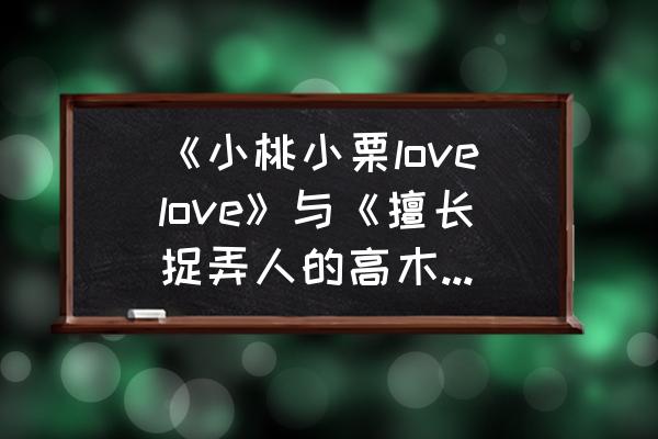 擅长捉弄的高木同学结局怎样了 《小桃小栗lovelove》与《擅长捉弄人的高木同学》相比两者谁更“狗粮”？