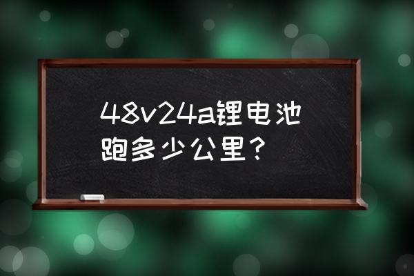 48v 24安的电池能跑多远 48v24a锂电池跑多少公里？