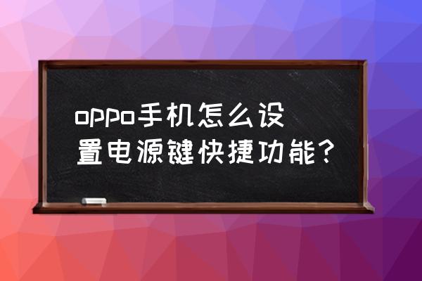 如何开启备用电源oppo oppo手机怎么设置电源键快捷功能？