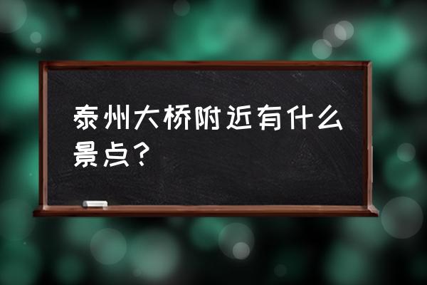 泰州有哪些游玩景点 泰州大桥附近有什么景点？