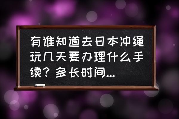 怎么去冲绳旅游最方便 有谁知道去日本冲绳玩几天要办理什么手续？多长时间能办下来？