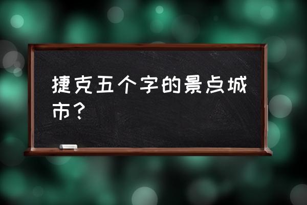 捷克旅游必去五大城市 捷克五个字的景点城市？