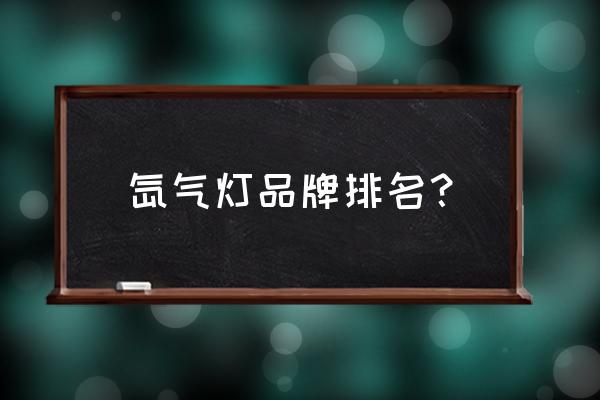 什么牌子的氙气大灯比较亮 氙气灯品牌排名？