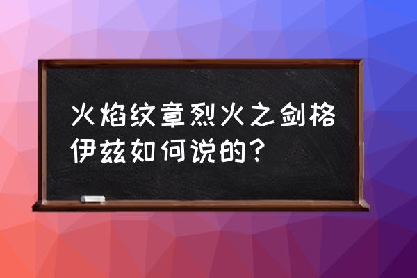 火焰纹章烈火之剑会员卡在哪获得 火焰纹章烈火之剑格伊兹如何说的？