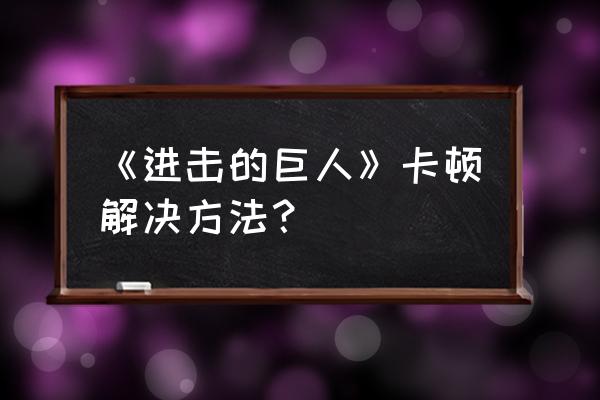 进击的巨人游戏捕捉巨人攻略 《进击的巨人》卡顿解决方法？