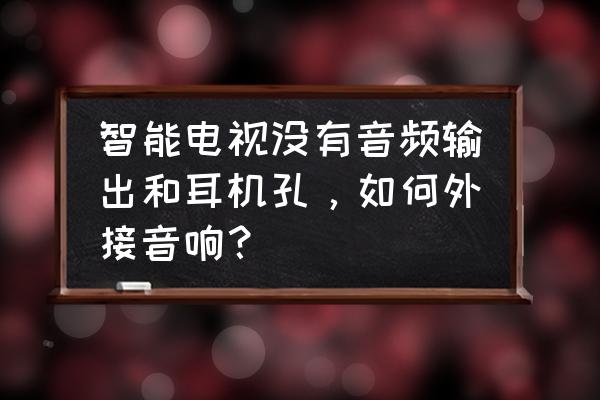 汽车中控大屏怎么接出耳机线插口 智能电视没有音频输出和耳机孔，如何外接音响？