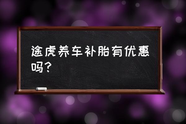 补胎去4s店还是修理厂 途虎养车补胎有优惠吗？