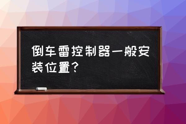 倒车雷达的正确安装位置 倒车雷控制器一般安装位置？