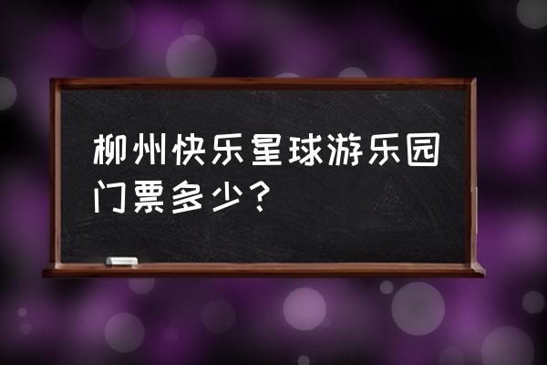 票星球的票好抢吗 柳州快乐星球游乐园门票多少？