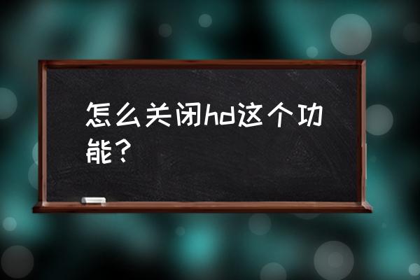 hd在手机左上角怎么关闭 怎么关闭hd这个功能？