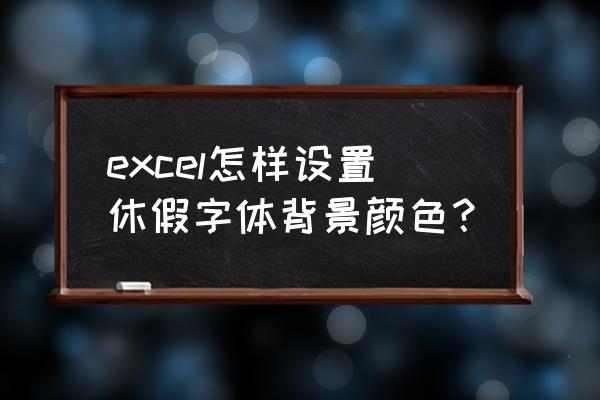 excel中怎么预设字体的颜色 excel怎样设置休假字体背景颜色？