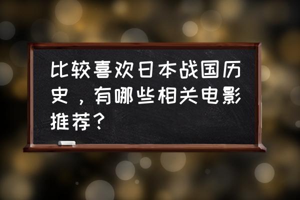 亚洲之行日本游记 比较喜欢日本战国历史，有哪些相关电影推荐？