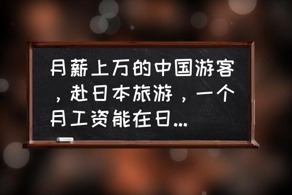 东京6天旅游攻略大全最新 月薪上万的中国游客，赴日本旅游，一个月工资能在日本待一周吗？