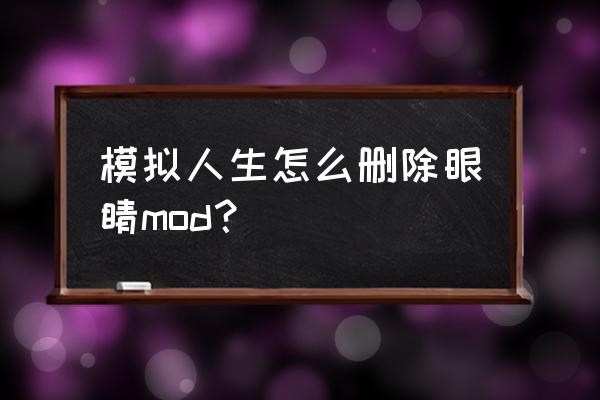 模拟佩戴眼镜后的样子 模拟人生怎么删除眼睛mod？