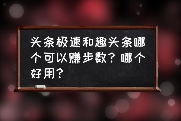 趣头条邀请新人给多少钱 头条极速和趣头条哪个可以赚步数？哪个好用？