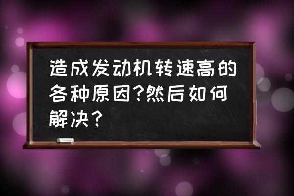 汽车烟雾测漏仪制作 造成发动机转速高的各种原因?然后如何解决？