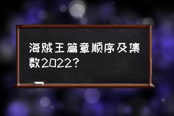 海贼王冒险详细图文攻略 海贼王篇章顺序及集数2022？