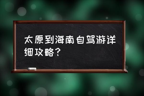 关于山西自驾游的最佳方案 太原到海南自驾游详细攻略？