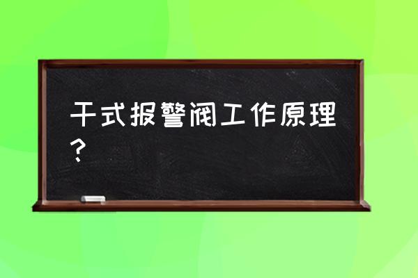 湿式报警阀的工作原理图片介绍 干式报警阀工作原理？