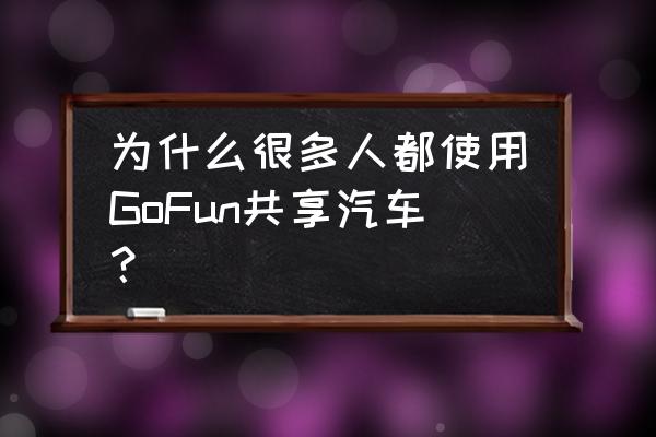 gofun车怎么买 为什么很多人都使用GoFun共享汽车？