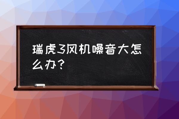 瑞虎噪音大隔音怎么做 瑞虎3风机噪音大怎么办？