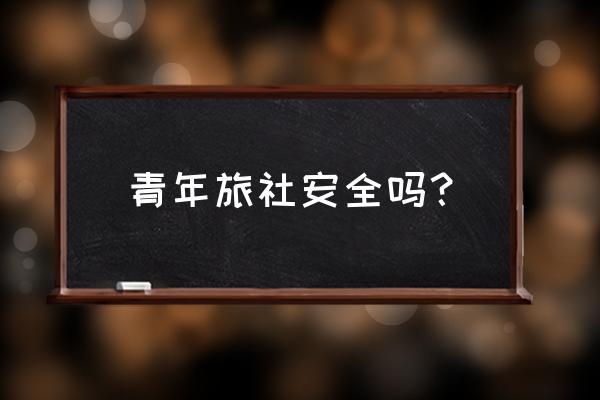 哪种青年旅社比较正规 青年旅社安全吗？