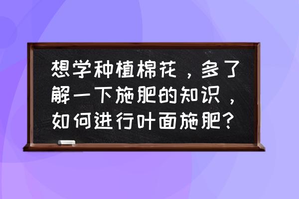 五十铃货车加水的正确方法 想学种植棉花，多了解一下施肥的知识，如何进行叶面施肥？