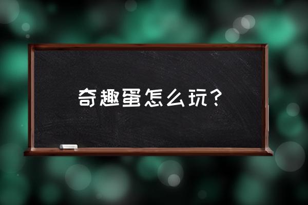 奇趣蛋的玩法大全 奇趣蛋怎么玩？