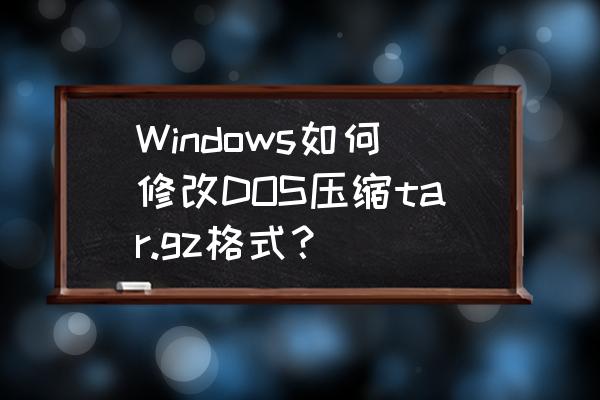 webzip是什么软件 Windows如何修改DOS压缩tar.gz格式？