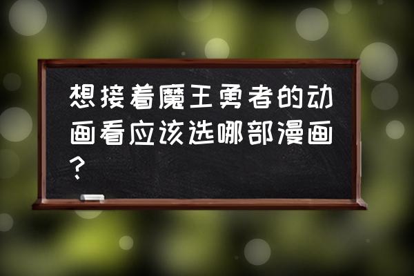 约会大作战三大魔王攻略 想接着魔王勇者的动画看应该选哪部漫画？