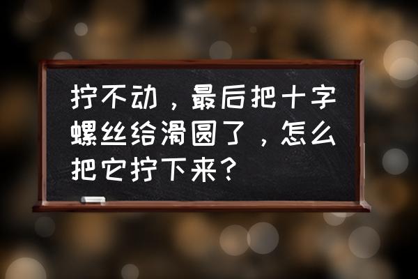 取螺丝帽小妙招大全 拧不动，最后把十字螺丝给滑圆了，怎么把它拧下来？