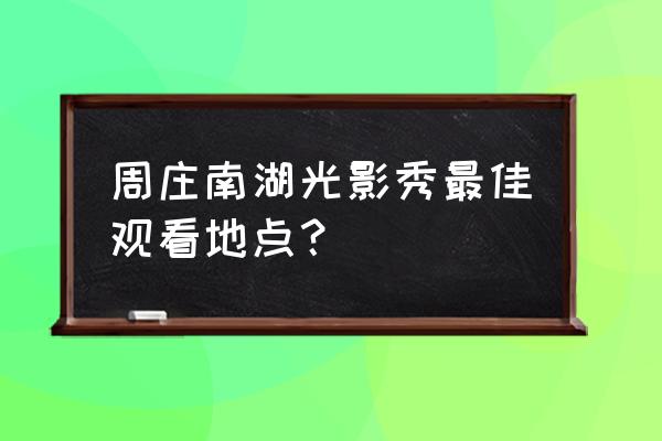 周庄南湖秋月简介 周庄南湖光影秀最佳观看地点？