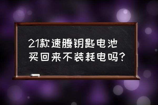 21款速腾车钥匙电池型号 21款速腾钥匙电池买回来不装耗电吗？