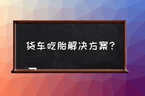 大货车轮胎日常维护和保养 货车吃胎解决方案？