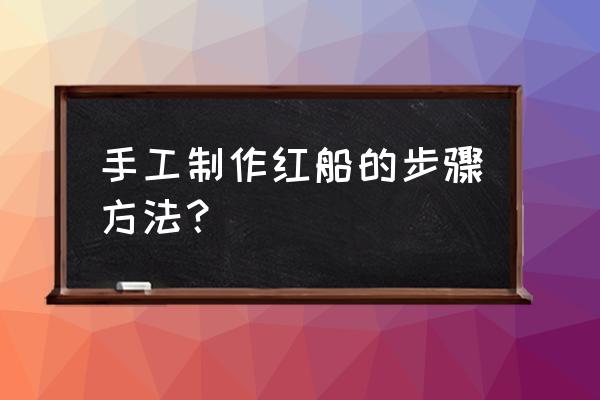 折帆船最简单的方法 手工制作红船的步骤方法？