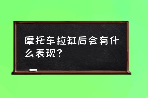 摩托车机油没了拉缸的后果是什么 摩托车拉缸后会有什么表现？