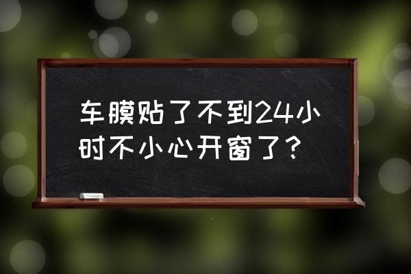 刚贴膜6小时不小心开了窗户怎么办 车膜贴了不到24小时不小心开窗了？