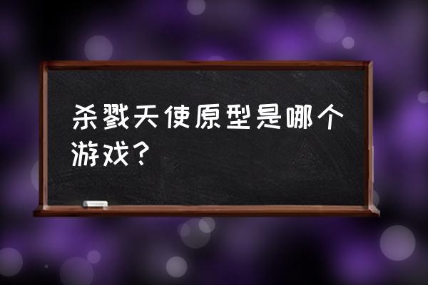 杀戮天使游戏耐玩吗 杀戮天使原型是哪个游戏？