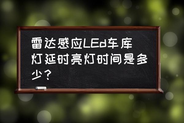 车库雷达感应led灯价格表 雷达感应LEd车库灯延时亮灯时间是多少？