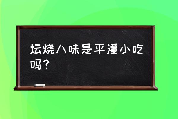 平潭当地人都去哪里吃 坛烧八味是平潭小吃吗？