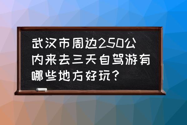 武汉周边自驾二日游推荐最新版 武汉市周边250公内来去三天自驾游有哪些地方好玩？